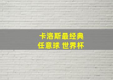 卡洛斯最经典任意球 世界杯